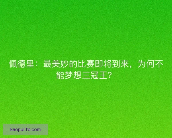 佩德里：最美妙的比赛即将到来，为何不能梦想三冠王？