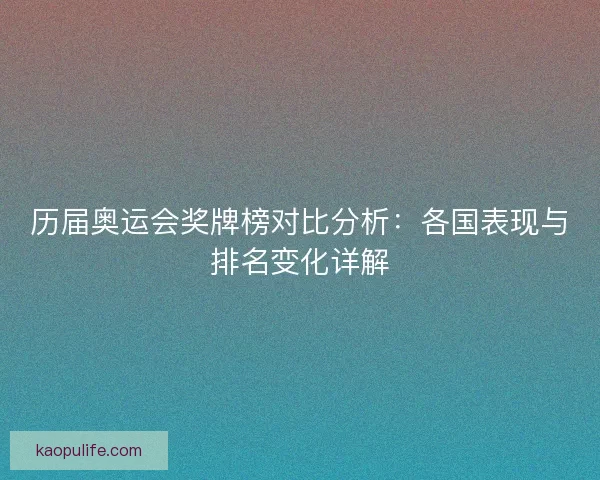 历届奥运会奖牌榜对比分析：各国表现与排名变化详解