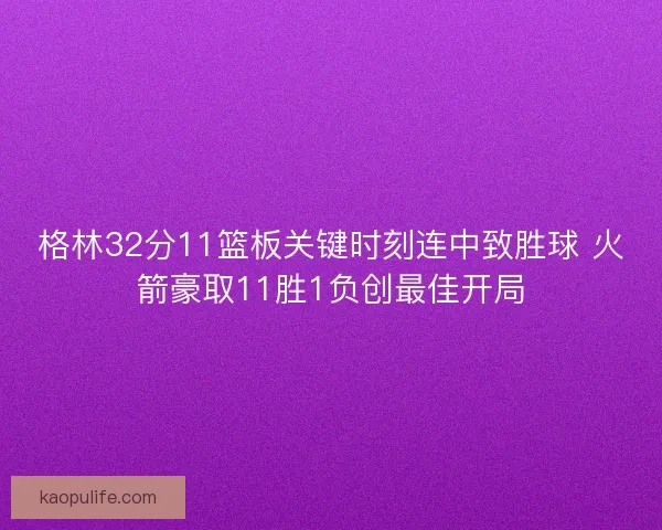 格林32分11篮板关键时刻连中致胜球 火箭豪取11胜1负创最佳开局