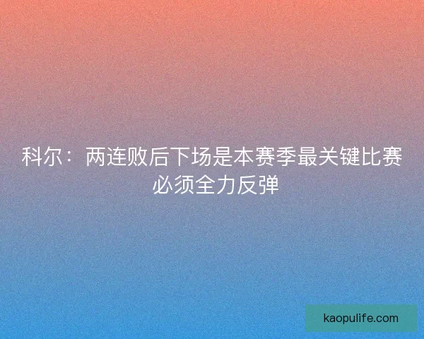 科尔：两连败后下场是本赛季最关键比赛 必须全力反弹