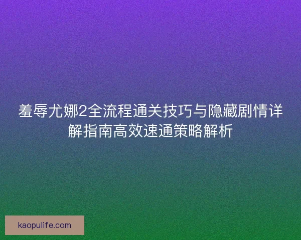 羞辱尤娜2全流程通关技巧与隐藏剧情详解指南高效速通策略解析
