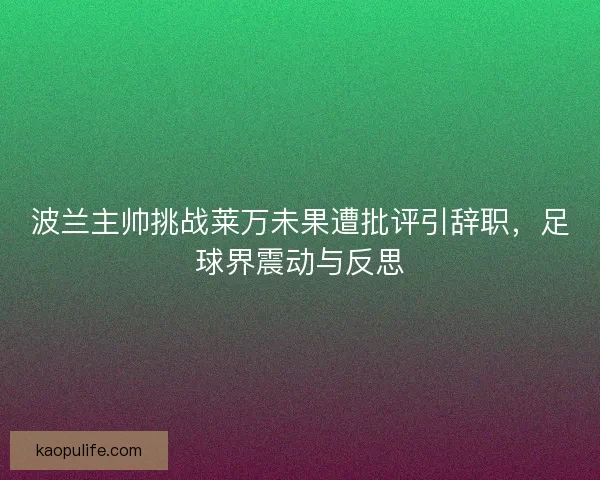 波兰主帅挑战莱万未果遭批评引辞职，足球界震动与反思
