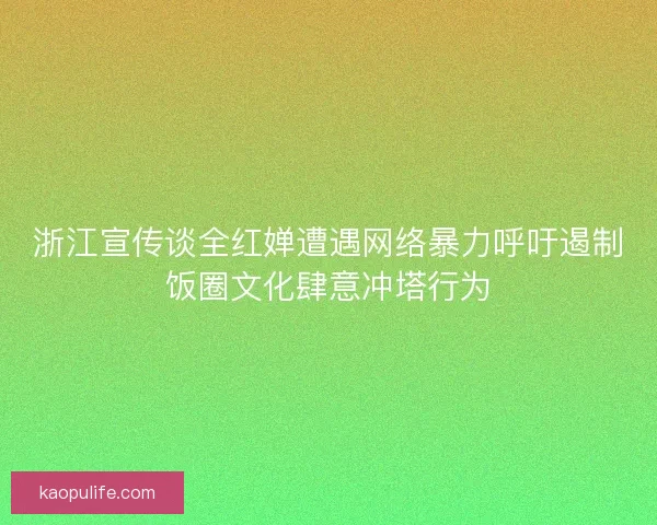 浙江宣传谈全红婵遭遇网络暴力呼吁遏制饭圈文化肆意冲塔行为 浙江宣传谈全红婵遭遇网络暴力呼吁遏制饭圈文化肆意冲塔行为