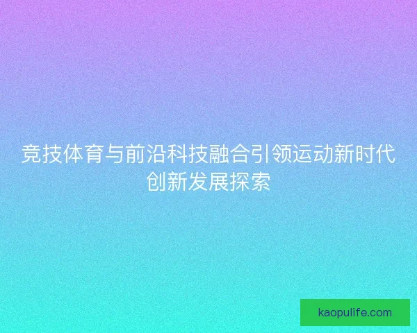 竞技体育与前沿科技融合引领运动新时代创新发展探索
