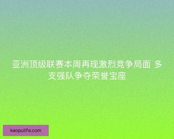 亚洲顶级联赛本周再现激烈竞争局面 多支强队争夺荣誉宝座