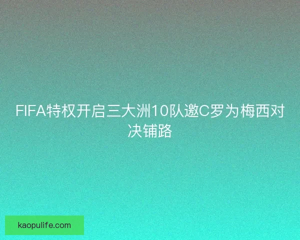 FIFA特权开启三大洲10队邀C罗为梅西对决铺路