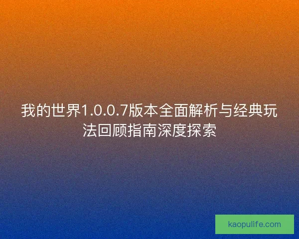 我的世界1.0.0.7版本全面解析与经典玩法回顾指南深度探索