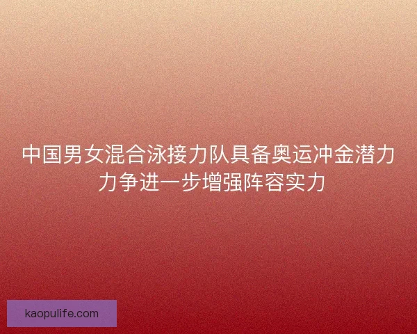 中国男女混合泳接力队具备奥运冲金潜力 力争进一步增强阵容实力 中国男女混合泳接力队具备奥运冲金潜力 力争进一步增强阵容实力