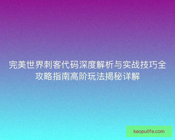 完美世界刺客代码深度解析与实战技巧全攻略指南高阶玩法揭秘详解 完美世界刺客代码深度解析与实战技巧全攻略指南高阶玩法揭秘详解
