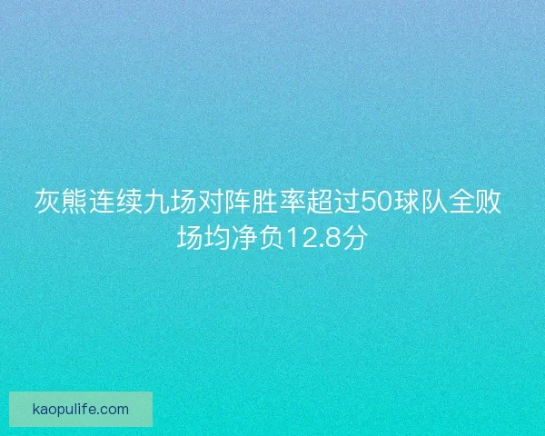 灰熊连续九场对阵胜率超过50球队全败 场均净负12.8分 灰熊连续九场对阵胜率超过50球队全败 场均净负12.8分