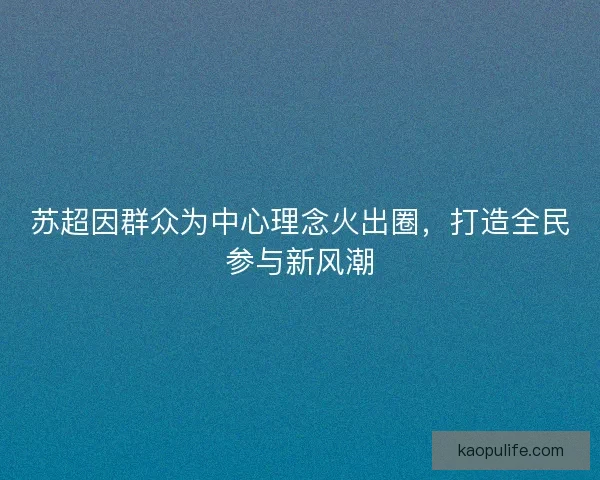 苏超因群众为中心理念火出圈，打造全民参与新风潮