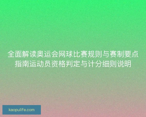 全面解读奥运会网球比赛规则与赛制要点指南运动员资格判定与计分细则说明