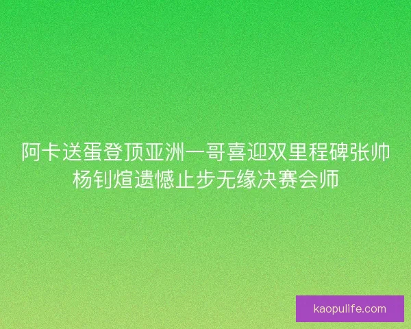 阿卡送蛋登顶亚洲一哥喜迎双里程碑张帅杨钊煊遗憾止步无缘决赛会师