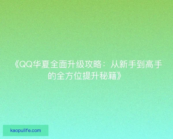 《QQ华夏全面升级攻略：从新手到高手的全方位提升秘籍》